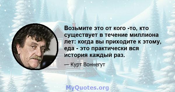 Возьмите это от кого -то, кто существует в течение миллиона лет: когда вы приходите к этому, еда - это практически вся история каждый раз.