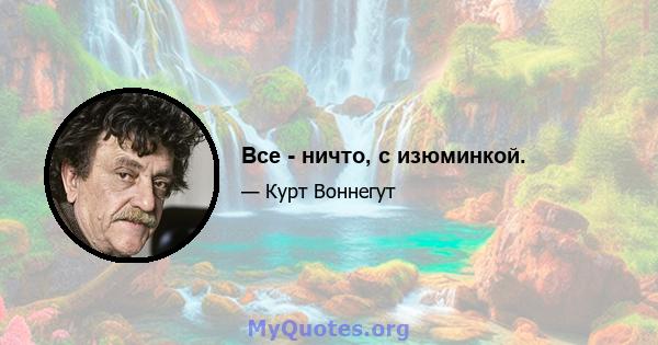 Все - ничто, с изюминкой.