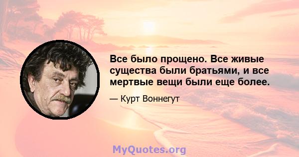 Все было прощено. Все живые существа были братьями, и все мертвые вещи были еще более.