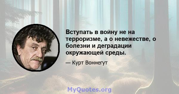 Вступать в войну не на терроризме, а о невежестве, о болезни и деградации окружающей среды.