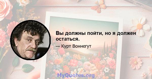 Вы должны пойти, но я должен остаться.