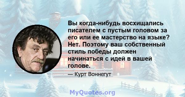 Вы когда-нибудь восхищались писателем с пустым головом за его или ее мастерство на языке? Нет. Поэтому ваш собственный стиль победы должен начинаться с идей в вашей голове.