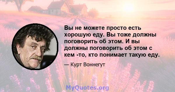 Вы не можете просто есть хорошую еду. Вы тоже должны поговорить об этом. И вы должны поговорить об этом с кем -то, кто понимает такую ​​еду.