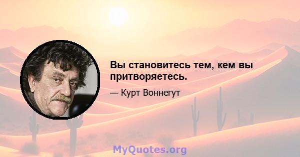 Вы становитесь тем, кем вы притворяетесь.