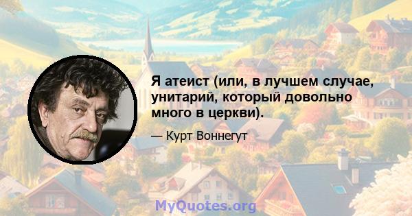 Я атеист (или, в лучшем случае, унитарий, который довольно много в церкви).