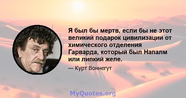 Я был бы мертв, если бы не этот великий подарок цивилизации от химического отделения Гарварда, который был Напалм или липкий желе.