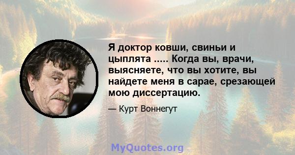 Я доктор ковши, свиньи и цыплята ..... Когда вы, врачи, выясняете, что вы хотите, вы найдете меня в сарае, срезающей мою диссертацию.