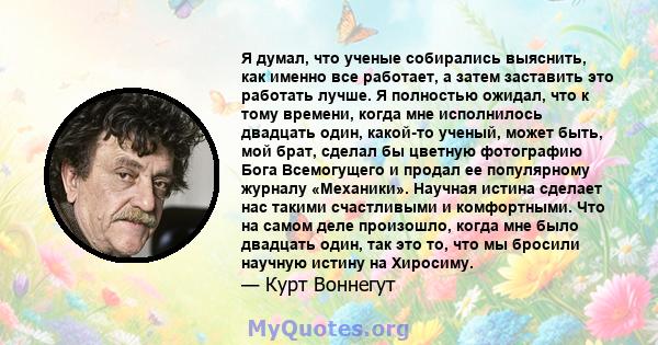 Я думал, что ученые собирались выяснить, как именно все работает, а затем заставить это работать лучше. Я полностью ожидал, что к тому времени, когда мне исполнилось двадцать один, какой-то ученый, может быть, мой брат, 