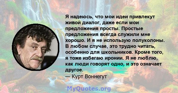 Я надеюсь, что мои идеи привлекут живой диалог, даже если мои предложения просты. Простые предложения всегда служили мне хорошо. И я не использую полуколоны. В любом случае, это трудно читать, особенно для школьников.