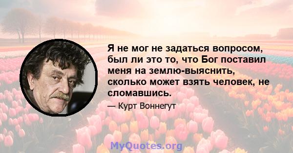 Я не мог не задаться вопросом, был ли это то, что Бог поставил меня на землю-выяснить, сколько может взять человек, не сломавшись.