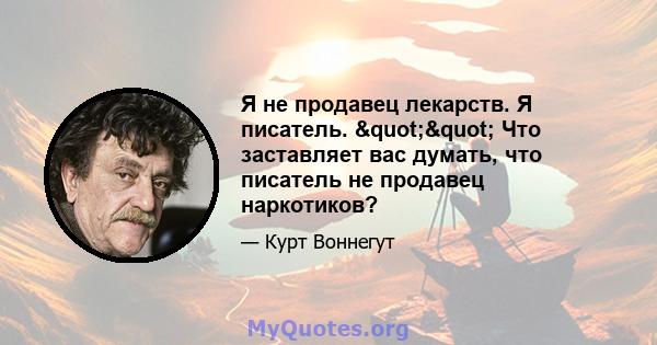 Я не продавец лекарств. Я писатель. "" Что заставляет вас думать, что писатель не продавец наркотиков?