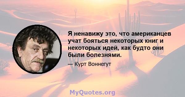 Я ненавижу это, что американцев учат бояться некоторых книг и некоторых идей, как будто они были болезнями.