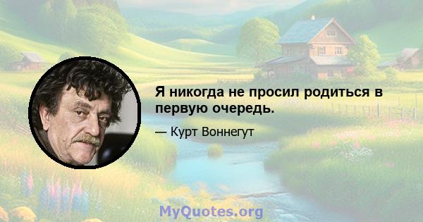 Я никогда не просил родиться в первую очередь.