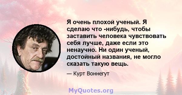 Я очень плохой ученый. Я сделаю что -нибудь, чтобы заставить человека чувствовать себя лучше, даже если это ненаучно. Ни один ученый, достойный названия, не могло сказать такую ​​вещь.