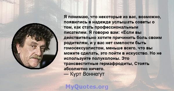 Я понимаю, что некоторые из вас, возможно, появились в надежде услышать советы о том, как стать профессиональным писателем. Я говорю вам: «Если вы действительно хотите причинить боль своим родителям, и у вас нет