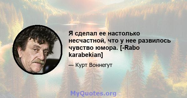 Я сделал ее настолько несчастной, что у нее развилось чувство юмора. [-Rabo karabekian]