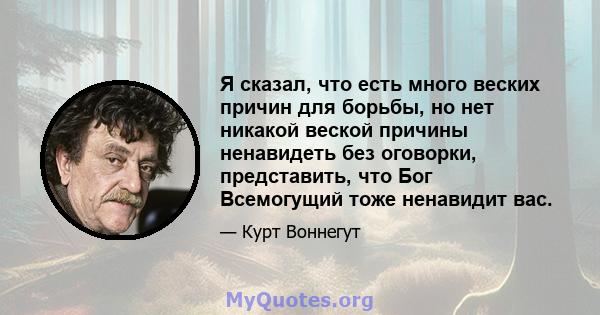 Я сказал, что есть много веских причин для борьбы, но нет никакой веской причины ненавидеть без оговорки, представить, что Бог Всемогущий тоже ненавидит вас.