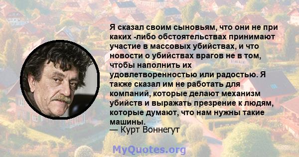 Я сказал своим сыновьям, что они не при каких -либо обстоятельствах принимают участие в массовых убийствах, и что новости о убийствах врагов не в том, чтобы наполнить их удовлетворенностью или радостью. Я также сказал