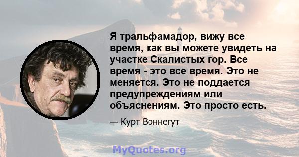 Я тральфамадор, вижу все время, как вы можете увидеть на участке Скалистых гор. Все время - это все время. Это не меняется. Это не поддается предупреждениям или объяснениям. Это просто есть.