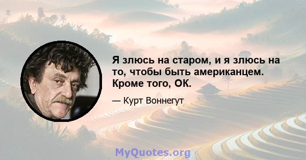 Я злюсь на старом, и я злюсь на то, чтобы быть американцем. Кроме того, ОК.