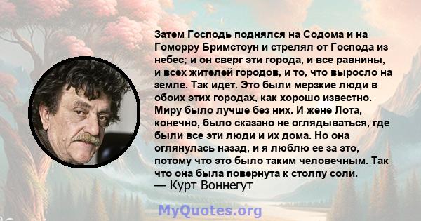 Затем Господь поднялся на Содома и на Гоморру Бримстоун и стрелял от Господа из небес; и он сверг эти города, и все равнины, и всех жителей городов, и то, что выросло на земле. Так идет. Это были мерзкие люди в обоих