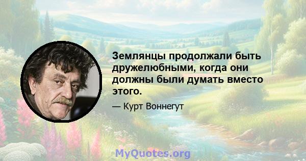 Землянцы продолжали быть дружелюбными, когда они должны были думать вместо этого.