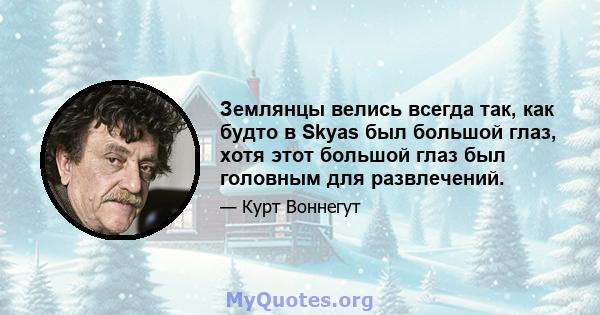 Землянцы велись всегда так, как будто в Skyas был большой глаз, хотя этот большой глаз был головным для развлечений.