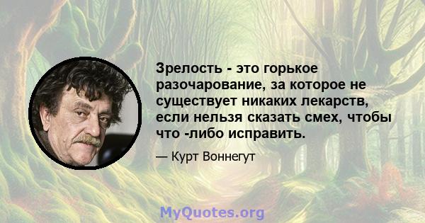 Зрелость - это горькое разочарование, за которое не существует никаких лекарств, если нельзя сказать смех, чтобы что -либо исправить.