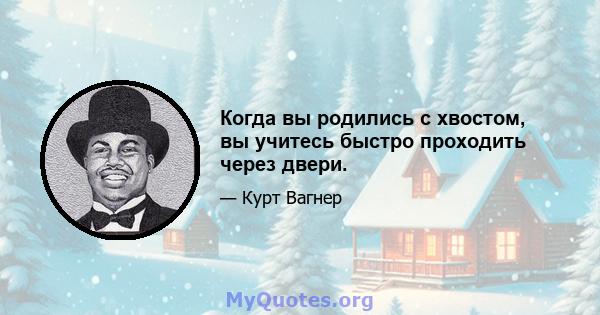 Когда вы родились с хвостом, вы учитесь быстро проходить через двери.