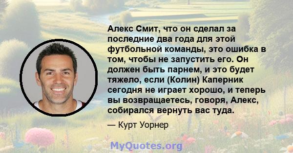 Алекс Смит, что он сделал за последние два года для этой футбольной команды, это ошибка в том, чтобы не запустить его. Он должен быть парнем, и это будет тяжело, если (Колин) Каперник сегодня не играет хорошо, и теперь