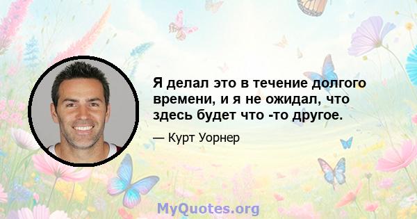 Я делал это в течение долгого времени, и я не ожидал, что здесь будет что -то другое.