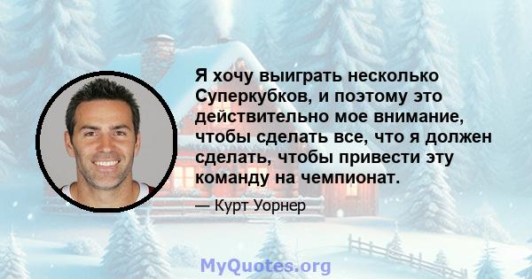 Я хочу выиграть несколько Суперкубков, и поэтому это действительно мое внимание, чтобы сделать все, что я должен сделать, чтобы привести эту команду на чемпионат.