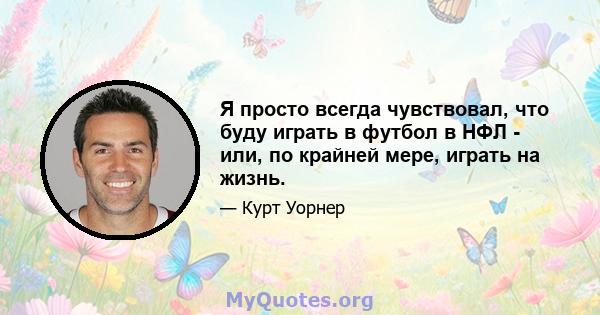 Я просто всегда чувствовал, что буду играть в футбол в НФЛ - или, по крайней мере, играть на жизнь.