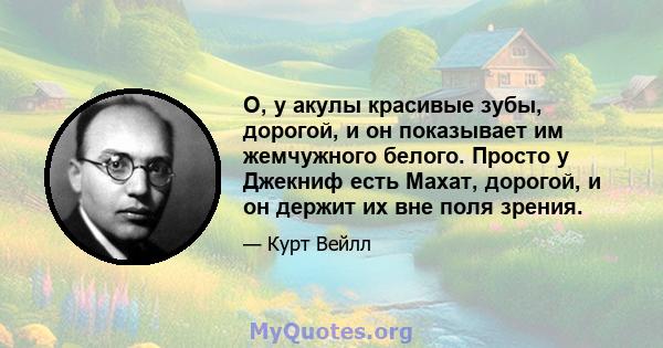 О, у акулы красивые зубы, дорогой, и он показывает им жемчужного белого. Просто у Джекниф есть Махат, дорогой, и он держит их вне поля зрения.