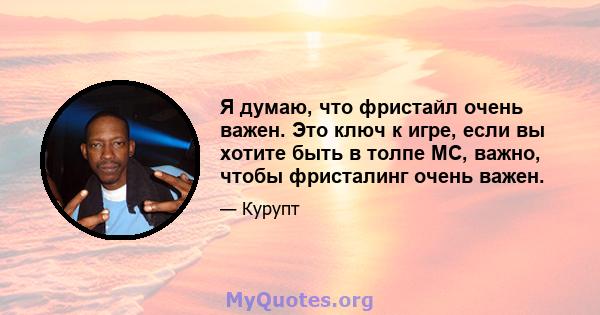 Я думаю, что фристайл очень важен. Это ключ к игре, если вы хотите быть в толпе MC, важно, чтобы фристалинг очень важен.