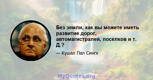 Без земли, как вы можете иметь развитие дорог, автомагистралей, поселков и т. Д.?