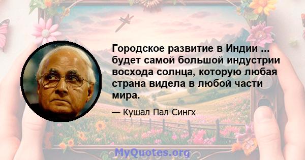 Городское развитие в Индии ... будет самой большой индустрии восхода солнца, которую любая страна видела в любой части мира.