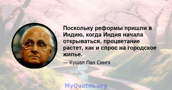 Поскольку реформы пришли в Индию, когда Индия начала открываться, процветание растет, как и спрос на городское жилье.