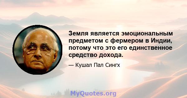 Земля является эмоциональным предметом с фермером в Индии, потому что это его единственное средство дохода.