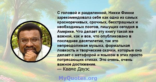 С головой и разделенной, Никки Финни зарекомендовала себя как одна из самых красноречивых, срочных, бесстрашных и необходимых поэтов, пишущих сегодня в Америке. Что делает эту книгу такой же важной, как и все, что