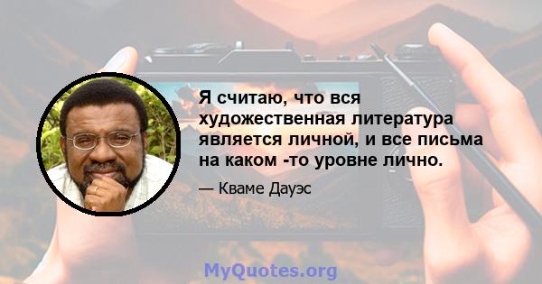 Я считаю, что вся художественная литература является личной, и все письма на каком -то уровне лично.