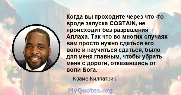 Когда вы проходите через что -то вроде запуска COSTAIN, не происходит без разрешения Аллаха. Так что во многих случаях вам просто нужно сдаться его воле и научиться сдаться, было для меня главным, чтобы убрать меня с