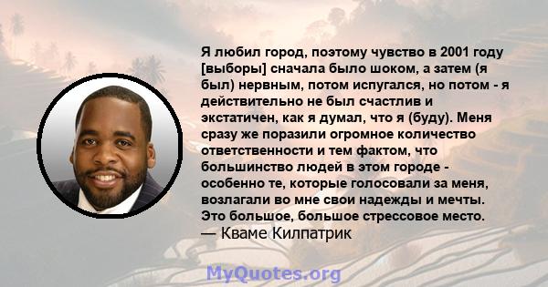 Я любил город, поэтому чувство в 2001 году [выборы] сначала было шоком, а затем (я был) нервным, потом испугался, но потом - я действительно не был счастлив и экстатичен, как я думал, что я (буду). Меня сразу же