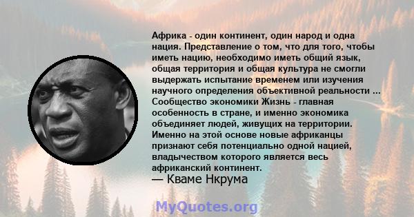 Африка - один континент, один народ и одна нация. Представление о том, что для того, чтобы иметь нацию, необходимо иметь общий язык, общая территория и общая культура не смогли выдержать испытание временем или изучения