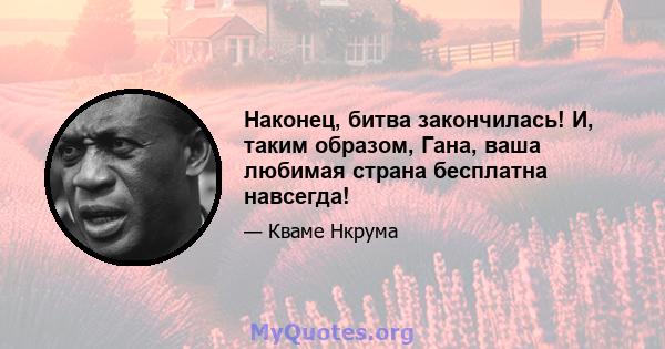 Наконец, битва закончилась! И, таким образом, Гана, ваша любимая страна бесплатна навсегда!