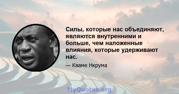 Силы, которые нас объединяют, являются внутренними и больше, чем наложенные влияния, которые удерживают нас.