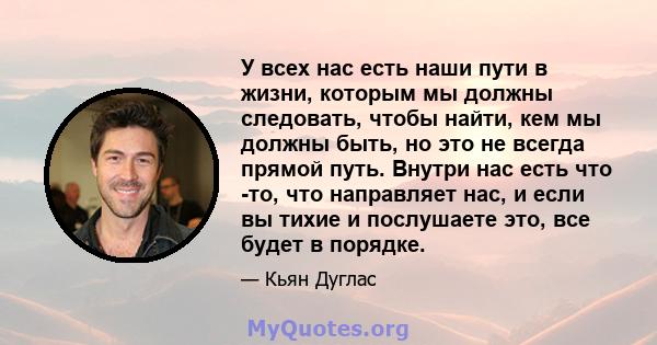 У всех нас есть наши пути в жизни, которым мы должны следовать, чтобы найти, кем мы должны быть, но это не всегда прямой путь. Внутри нас есть что -то, что направляет нас, и если вы тихие и послушаете это, все будет в