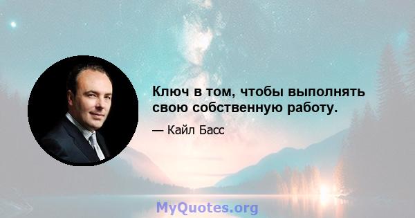 Ключ в том, чтобы выполнять свою собственную работу.