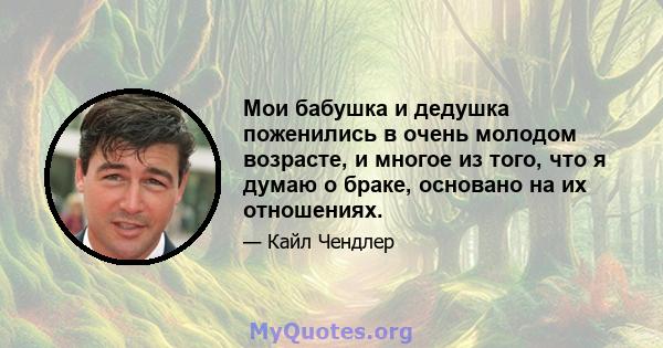 Мои бабушка и дедушка поженились в очень молодом возрасте, и многое из того, что я думаю о браке, основано на их отношениях.