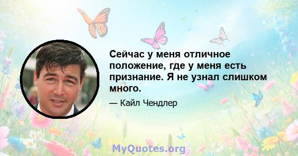 Сейчас у меня отличное положение, где у меня есть признание. Я не узнал слишком много.